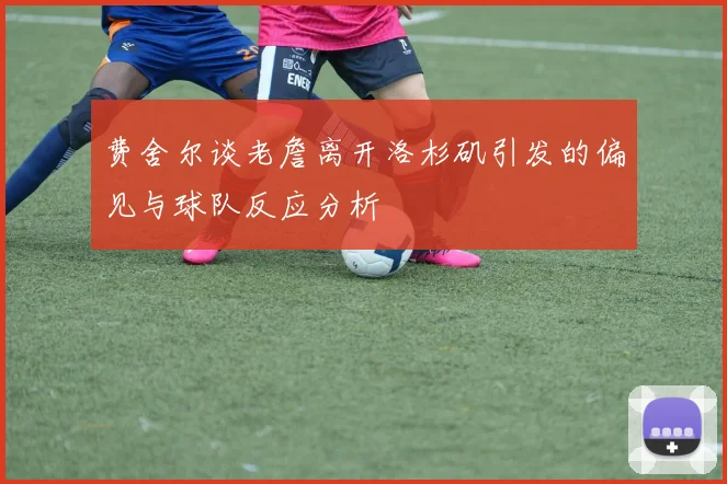 费舍尔谈老詹离开洛杉矶引发的偏见与球队反应分析