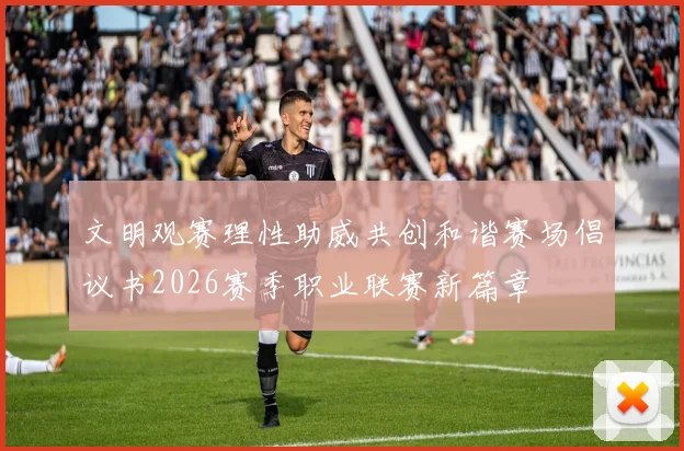 文明观赛理性助威共创和谐赛场倡议书2026赛季职业联赛新篇章