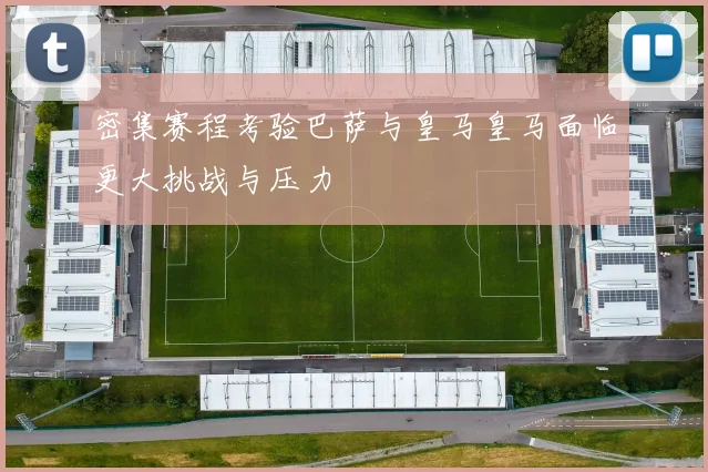 密集赛程考验巴萨与皇马皇马面临更大挑战与压力