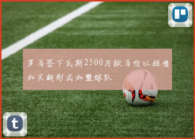 罗马签下瓦斯2500万欧马伦以租借加买断形式加盟球队