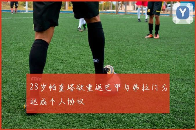 28岁帕奎塔欲重返巴甲与弗拉门戈达成个人协议