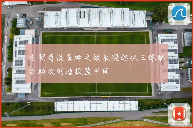 东契奇谈黄蜂之战表现起伏三球配合助攻制造投篮空间