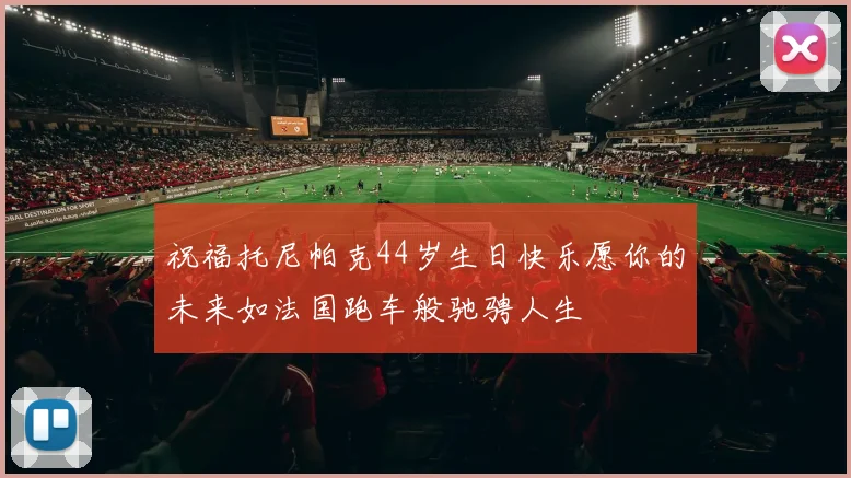 祝福托尼帕克44岁生日快乐愿你的未来如法国跑车般驰骋人生