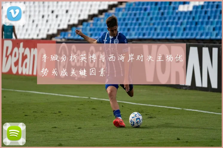 李璇分析英博与西海岸对决主场优势或成关键因素